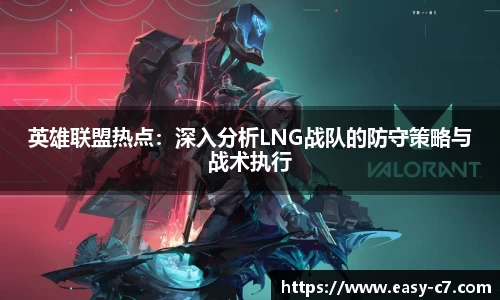 英雄联盟热点：深入分析LNG战队的防守策略与战术执行